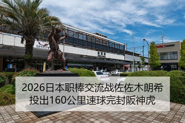 2026日本职棒交流战佐佐木朗希投出160公里速球完封阪神虎